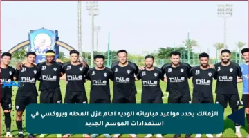 الزمالك يحدد مواعيد مبارياته الودية أمام غزل المحلة وبروكسي في استعدادات الموسم الجديد